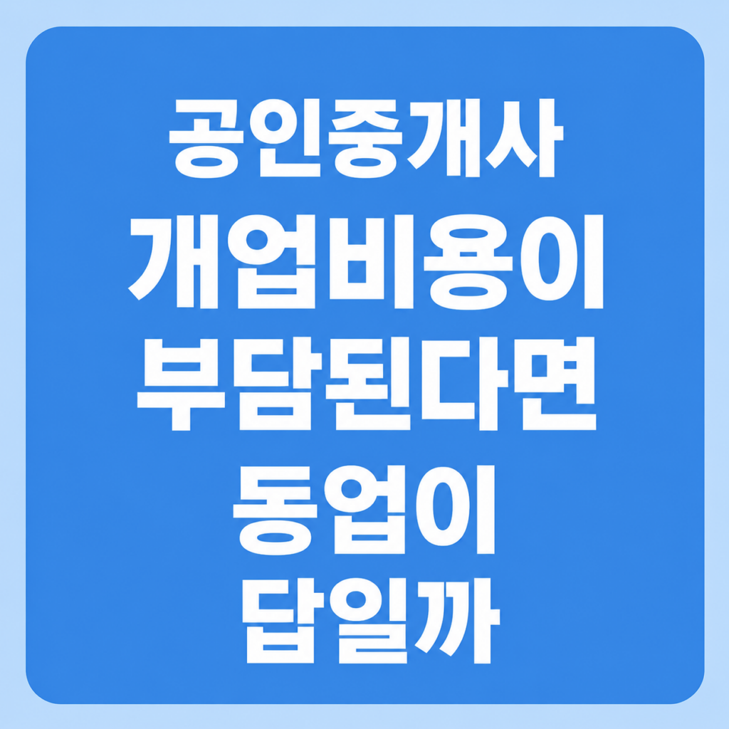 공인중개사 개업 비용부담, 동업이 그 답이 될 수 있을까 3 공인중개사 개업비용 부담으로 동업2